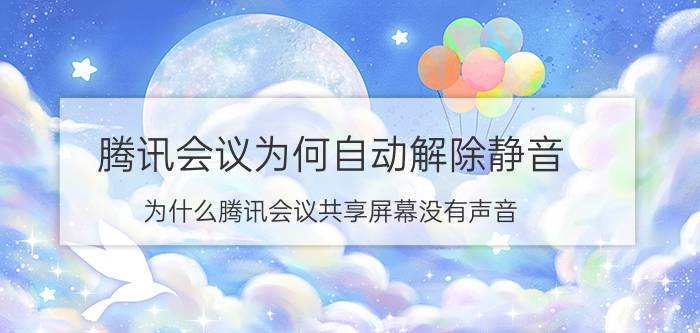 腾讯会议为何自动解除静音 为什么腾讯会议共享屏幕没有声音？